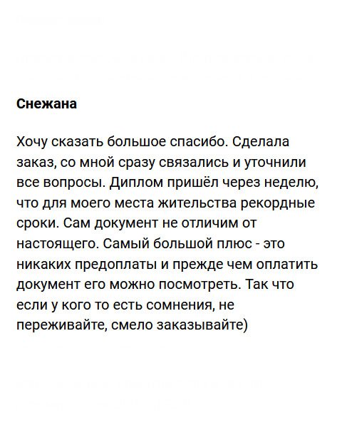 Хочу выразить благодарность за проделанную работу. Оформила заявку на сайте и мне сразу перезвонили для уточнения деталей. Даже не ожидала, что диплом придет так быстро, ведь живу далеко от Москвы. Что касается качества, то документ похож на оригинальный. Главное преимущество компании – это отсутствие предоплаты и возможность осмотреть документ перед оплатой. У кого есть сомнения, не сомневайтесь, а обращайтесь сюда.