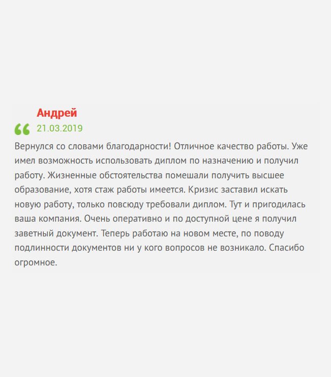 Вернулся со словами благодарности! Все сделали качественно и вовремя. Отмечу, что уже воспользовался дипломом по назначению, вакансия моя. По моей просьбе документ прислали по указанному адресу. Отдельно порадовало отсутствие предоплаты. Безумно благодарен вашей команде! Теперь работаю на новом месте.